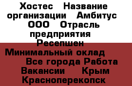 Хостес › Название организации ­ Амбитус, ООО › Отрасль предприятия ­ Ресепшен › Минимальный оклад ­ 20 000 - Все города Работа » Вакансии   . Крым,Красноперекопск